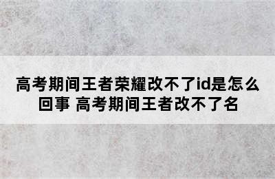 高考期间王者荣耀改不了id是怎么回事 高考期间王者改不了名